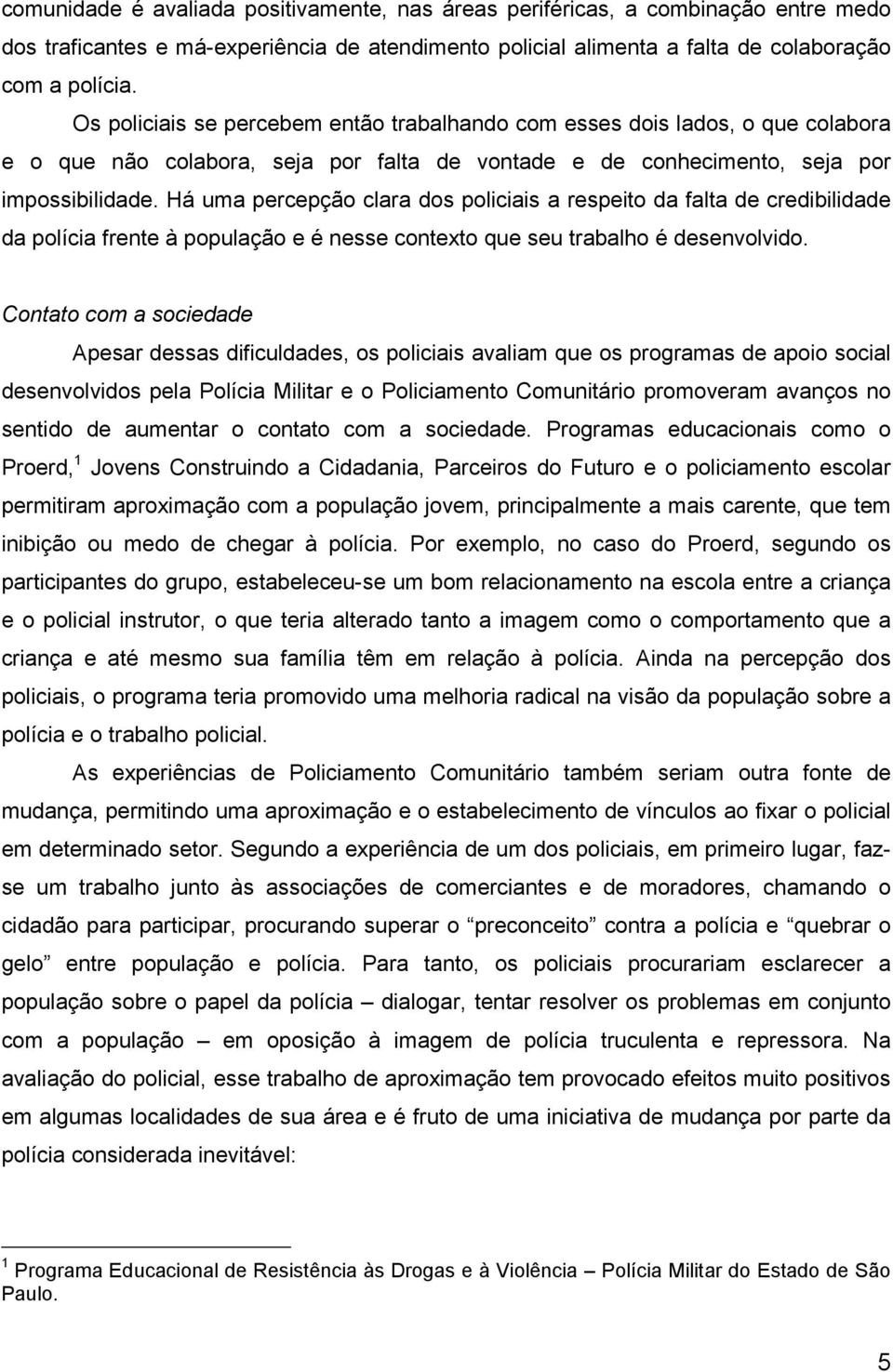 Há uma percepção clara dos policiais a respeito da falta de credibilidade da polícia frente à população e é nesse contexto que seu trabalho é desenvolvido.