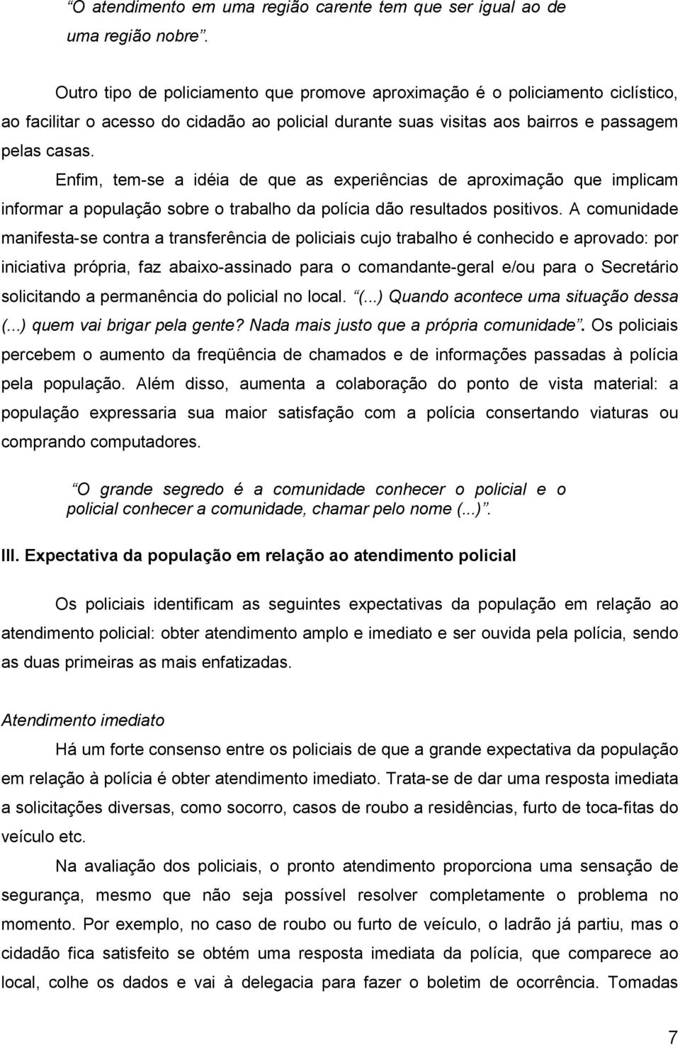 Enfim, tem-se a idéia de que as experiências de aproximação que implicam informar a população sobre o trabalho da polícia dão resultados positivos.