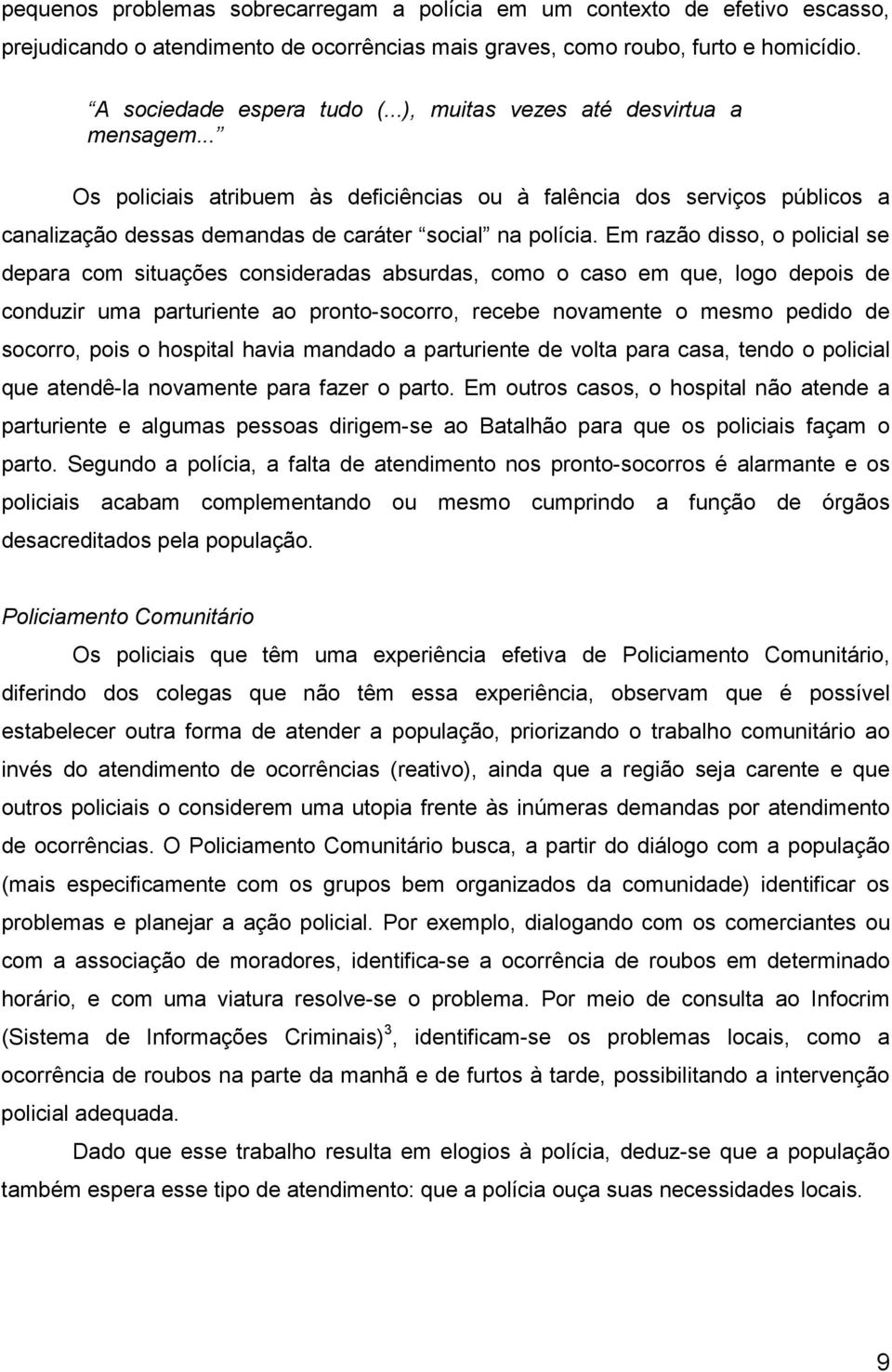 Em razão disso, o policial se depara com situações consideradas absurdas, como o caso em que, logo depois de conduzir uma parturiente ao pronto-socorro, recebe novamente o mesmo pedido de socorro,