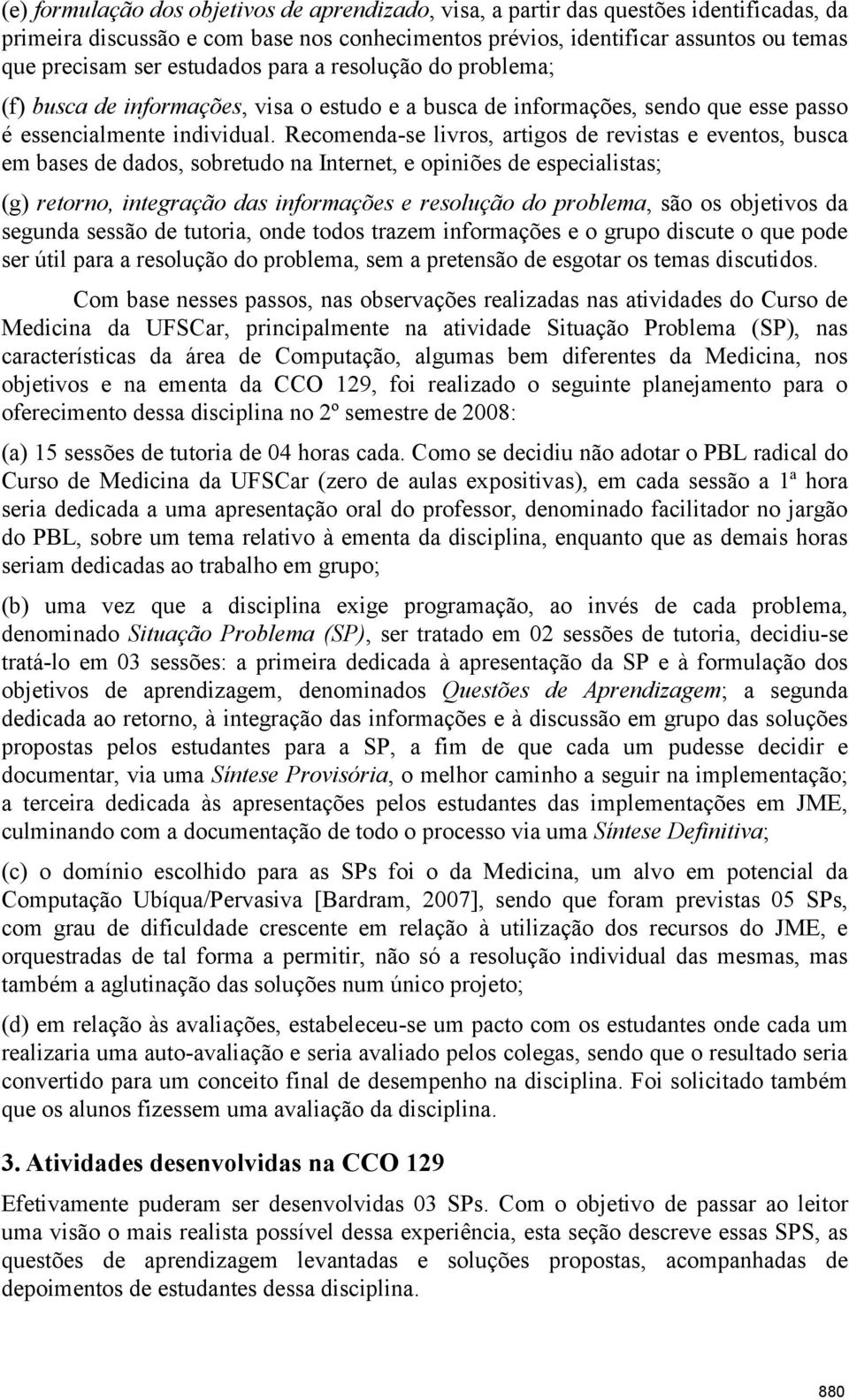 Recomenda-se livros, artigos de revistas e eventos, busca em bases de dados, sobretudo na Internet, e opiniões de especialistas; (g) retorno, integração das informações e resolução do problema, são