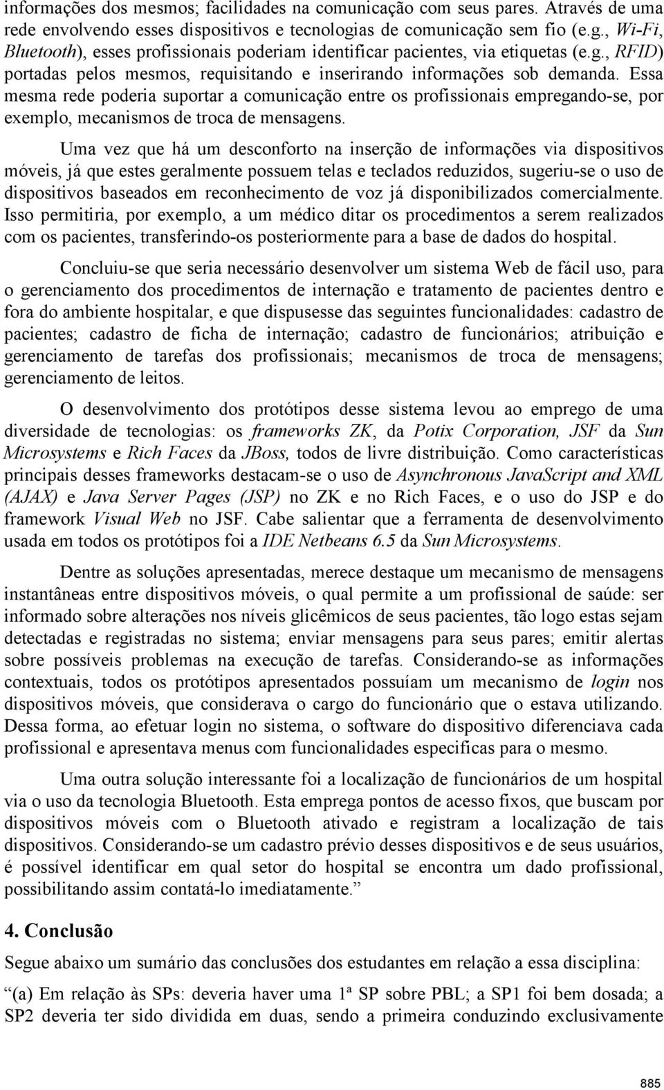 Essa mesma rede poderia suportar a comunicação entre os profissionais empregando-se, por exemplo, mecanismos de troca de mensagens.