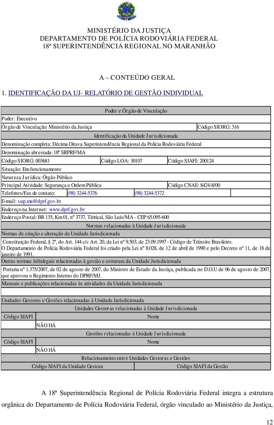 Denominação completa: Décima Oitava Superintendência Regional da Polícia Rodoviária Federal Denominação abreviada: 18ª SRPRF/MA Código SIORG: 003681 Código LOA: 30107 Código SIAFI: 200124 Situação: