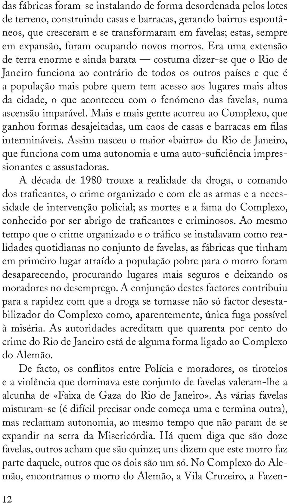 Era uma extensão de terra enorme e ainda barata costuma dizer -se que o Rio de Janeiro funciona ao contrário de todos os outros países e que é a população mais pobre quem tem acesso aos lugares mais