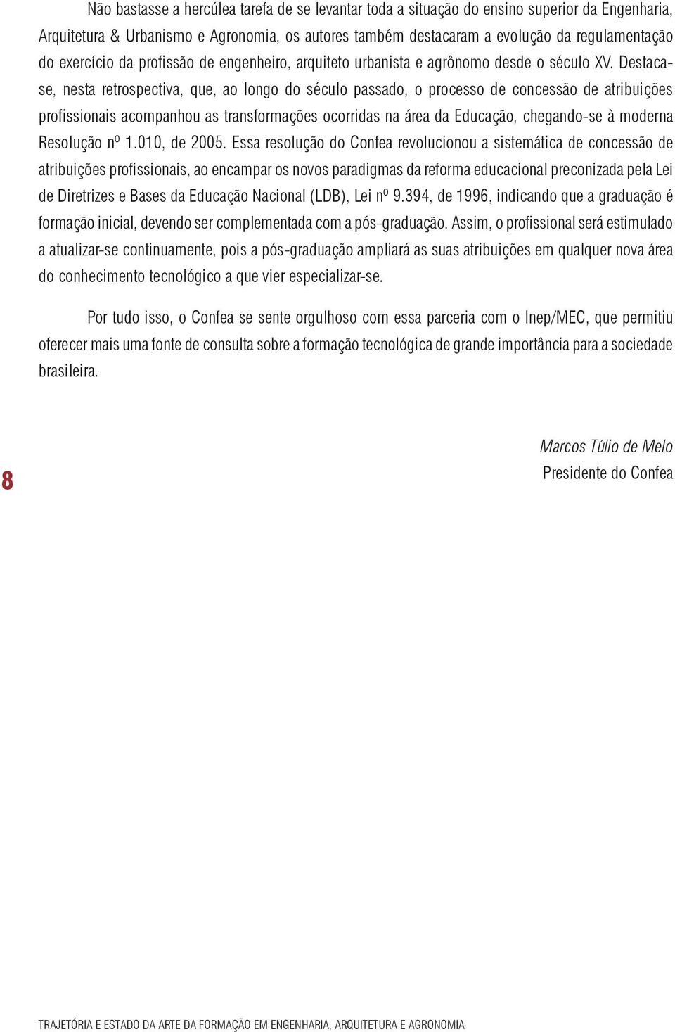 Destacase, nesta retrospectiva, que, ao longo do século passado, o processo de concessão de atribuições profissionais acompanhou as transformações ocorridas na área da Educação, chegando-se à moderna