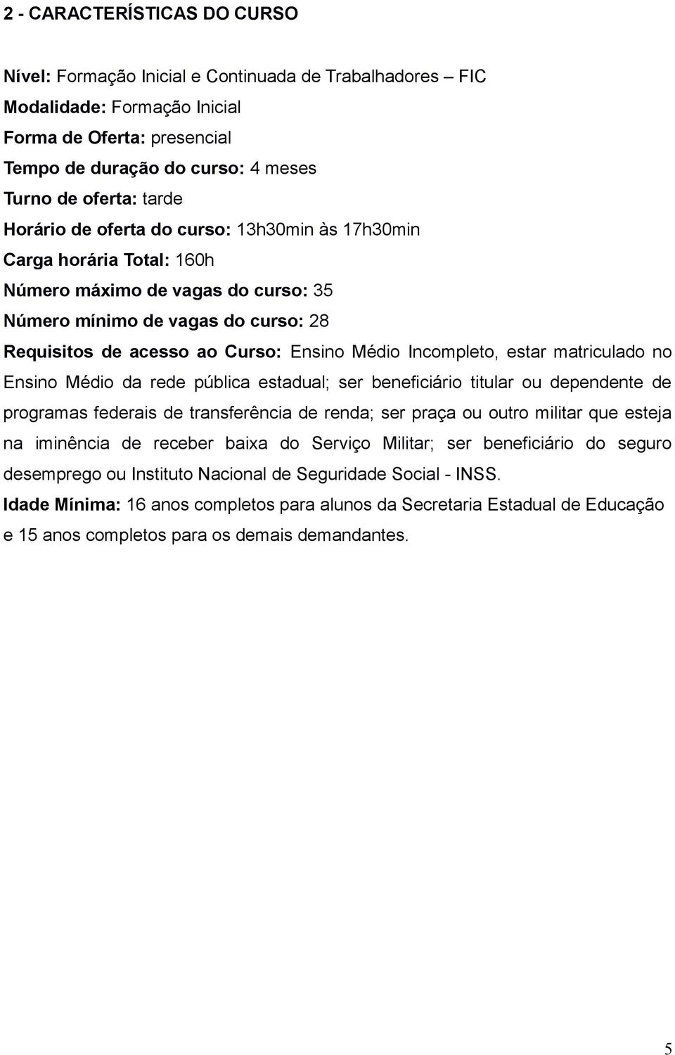 Incompleto, estar matriculado no Ensino Médio da rede pública estadual; ser beneficiário titular ou dependente de programas federais de transferência de renda; ser praça ou outro militar que esteja