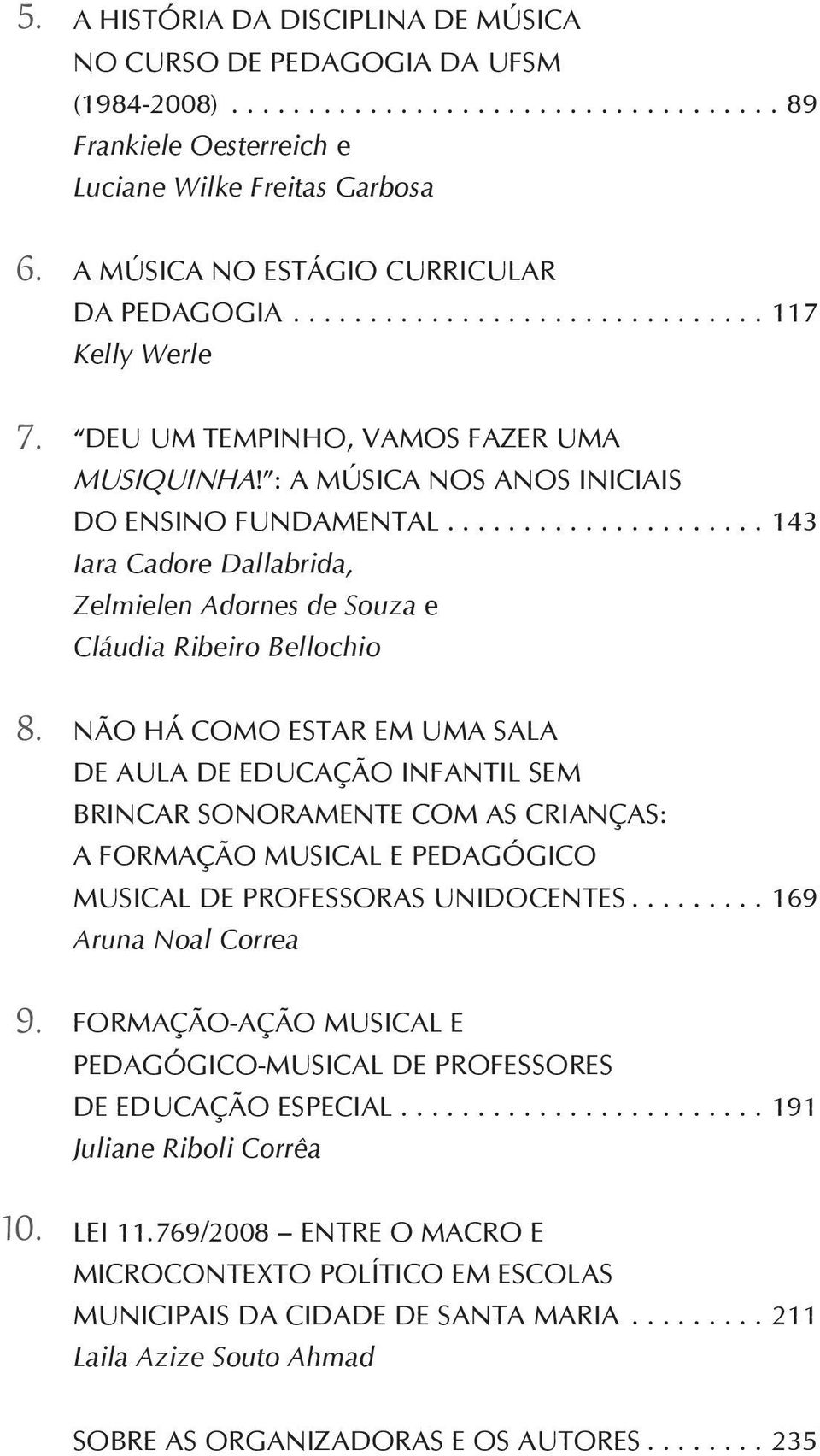 ..143 Iara Cadore Dallabrida, Zelmielen Adornes de Souza e Cláudia Ribeiro Bellochio Não há como estar em uma sala de aula de Educação Infantil sem brincar sonoramente com as crianças: a formação