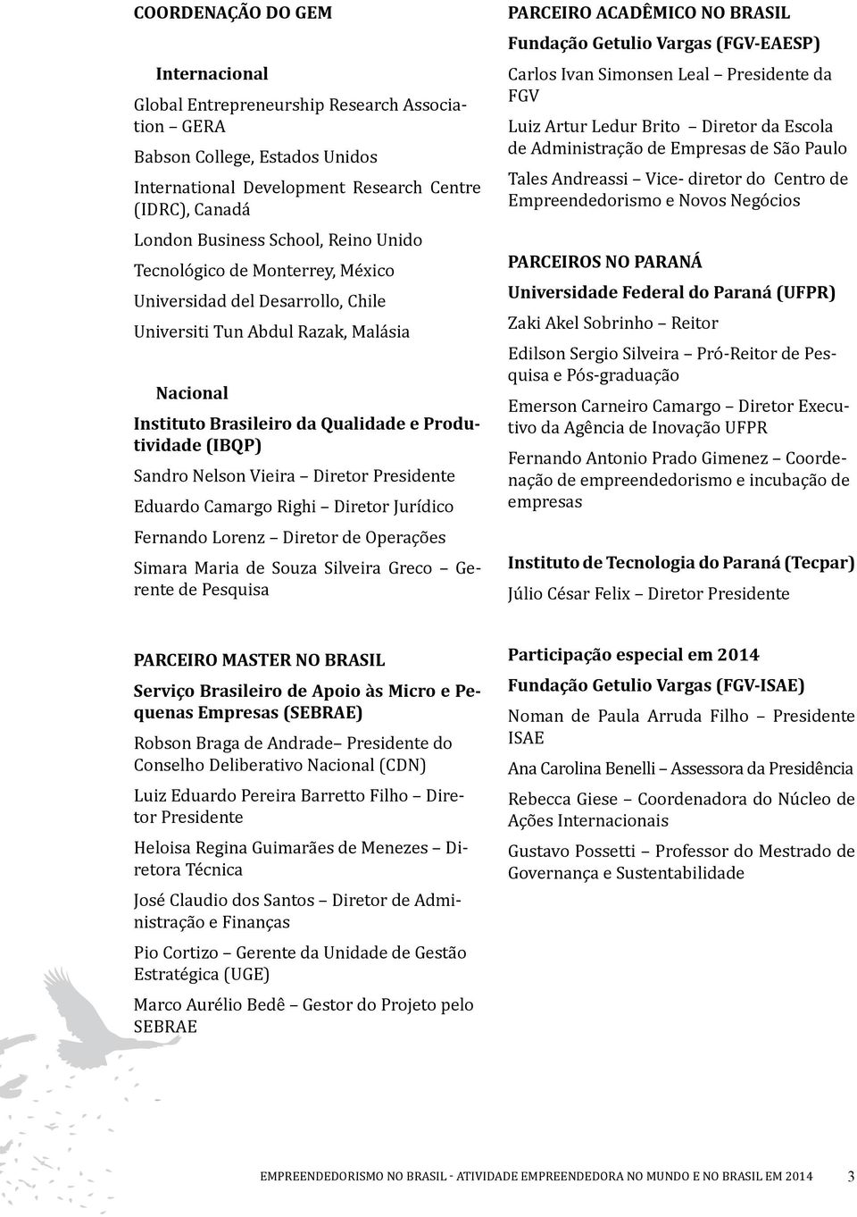 Vieira Diretor Presidente Eduardo Camargo Righi Diretor Jurídico Fernando Lorenz Diretor de Operações Simara Maria de Souza Silveira Greco Gerente de Pesquisa PARCEIRO ACADÊMICO NO BRASIL Fundação