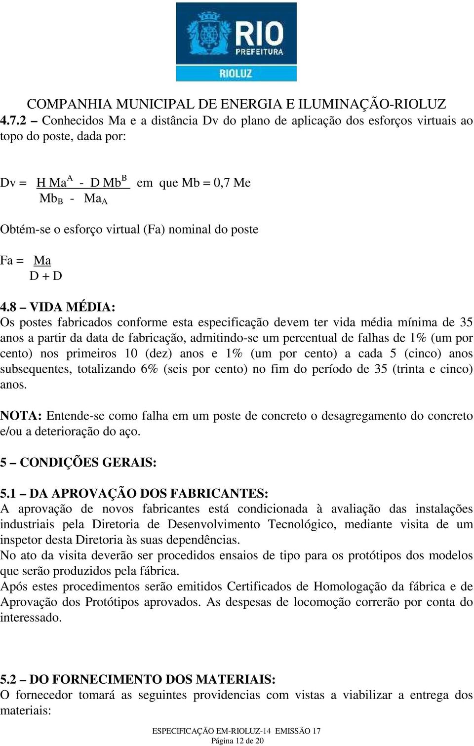 8 VIDA MÉDIA: Os postes fabricados conforme esta especificação devem ter vida média mínima de 35 anos a partir da data de fabricação, admitindo-se um percentual de falhas de 1% (um por cento) nos