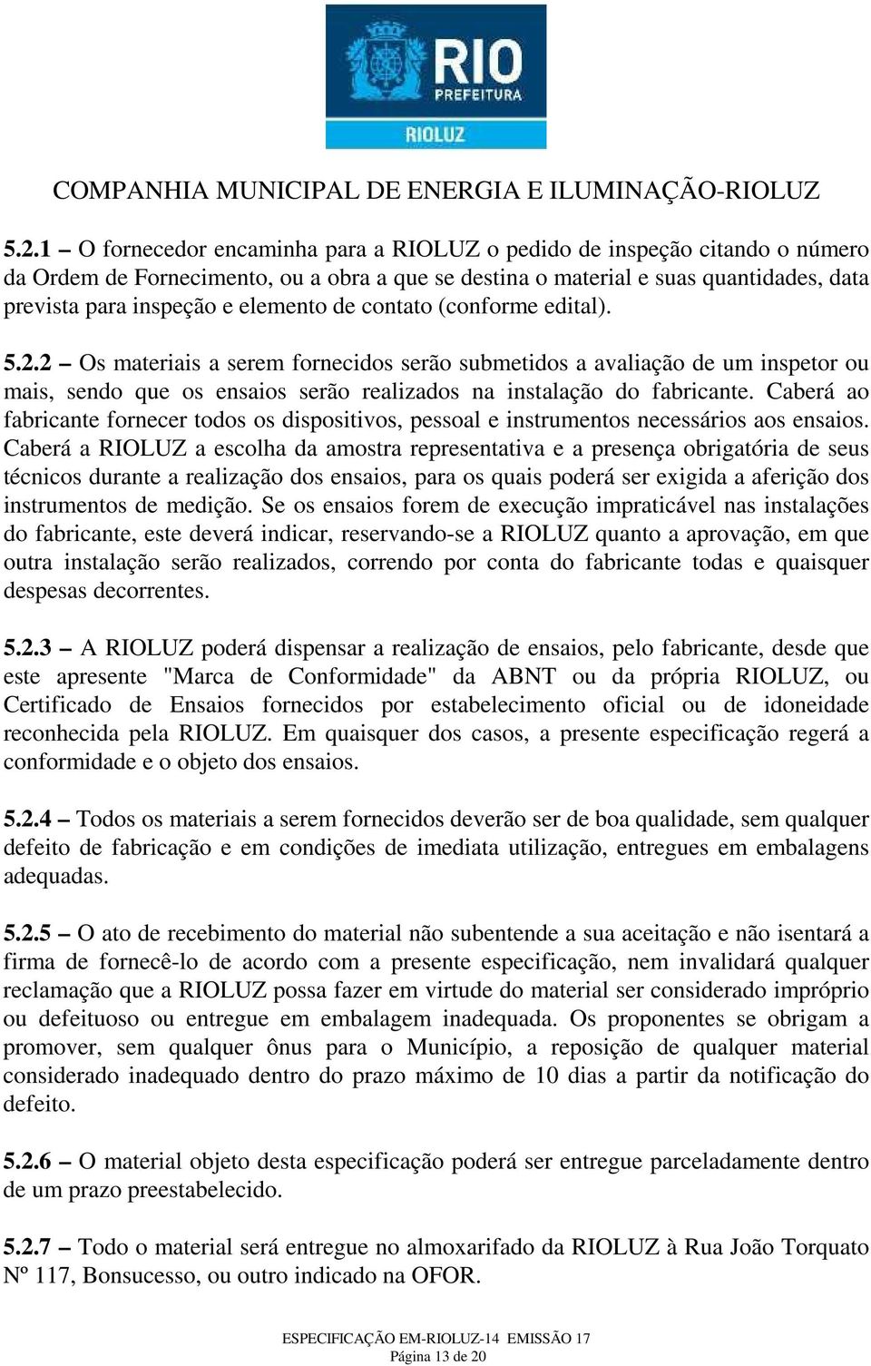 Caberá ao fabricante fornecer todos os dispositivos, pessoal e instrumentos necessários aos ensaios.