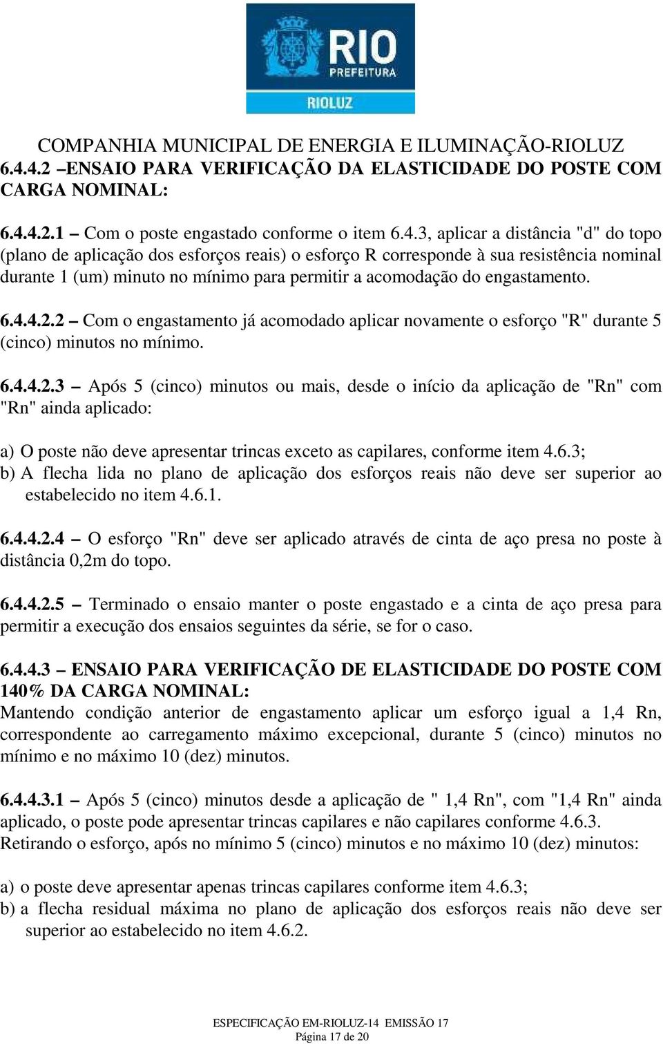 2 Com o engastamento já acomodado aplicar novamente o esforço "R" durante 5 (cinco) minutos no mínimo. 6.4.4.2.3 Após 5 (cinco) minutos ou mais, desde o início da aplicação de "Rn" com "Rn" ainda aplicado: a) O poste não deve apresentar trincas exceto as capilares, conforme item 4.