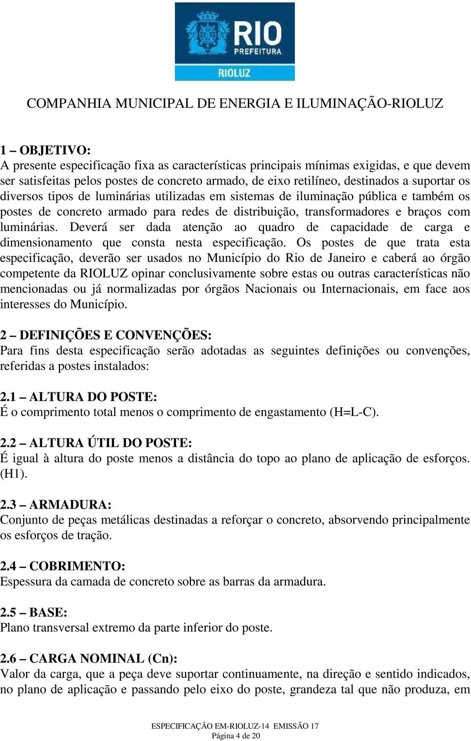 Deverá ser dada atenção ao quadro de capacidade de carga e dimensionamento que consta nesta especificação.