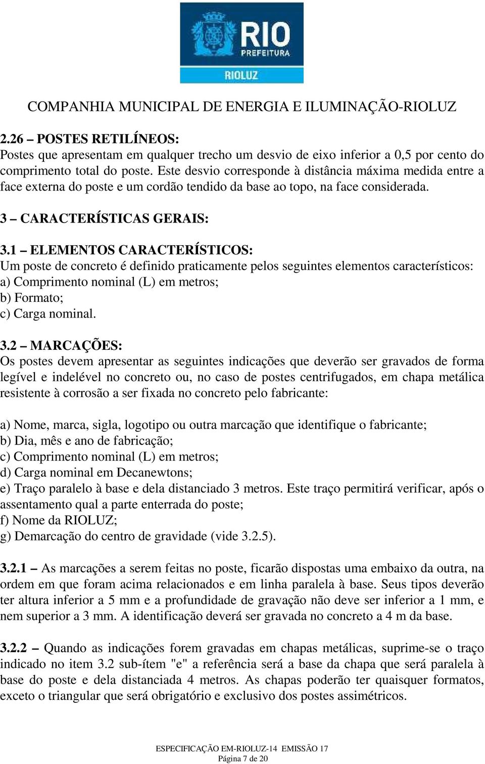 1 ELEMENTOS CARACTERÍSTICOS: Um poste de concreto é definido praticamente pelos seguintes elementos característicos: a) Comprimento nominal (L) em metros; b) Formato; c) Carga nominal. 3.