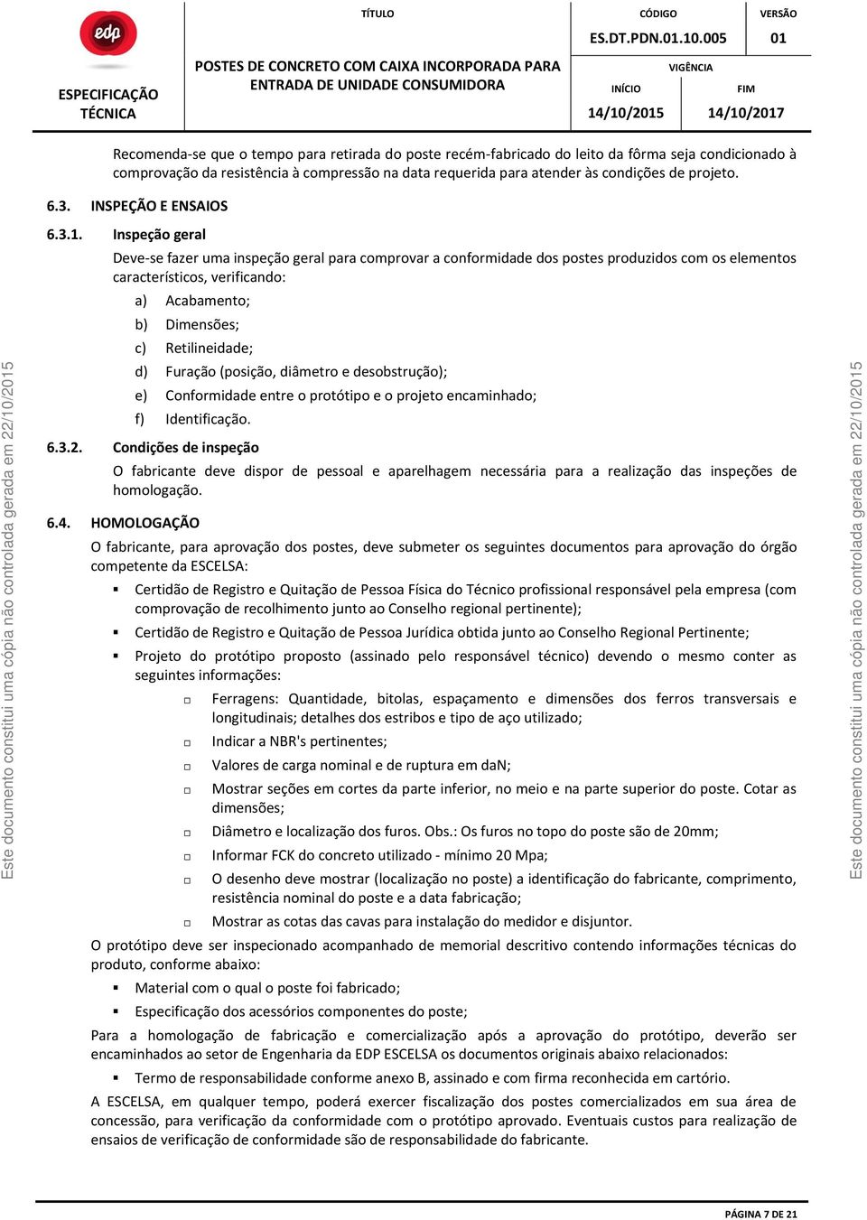 Dimensões; c) Retilineidade; d) Furação (posição, diâmetro e desobstrução); e) Conformidade entre o protótipo e o projeto encaminhado; f) Identificação. 6.3.2.