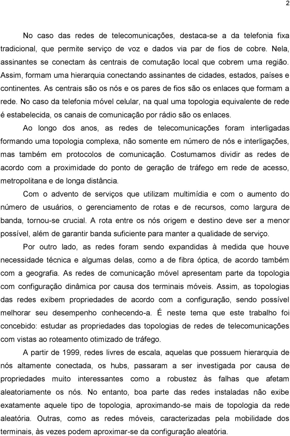 As centrais são os nós e os pares de fios são os enlaces que formam a rede.