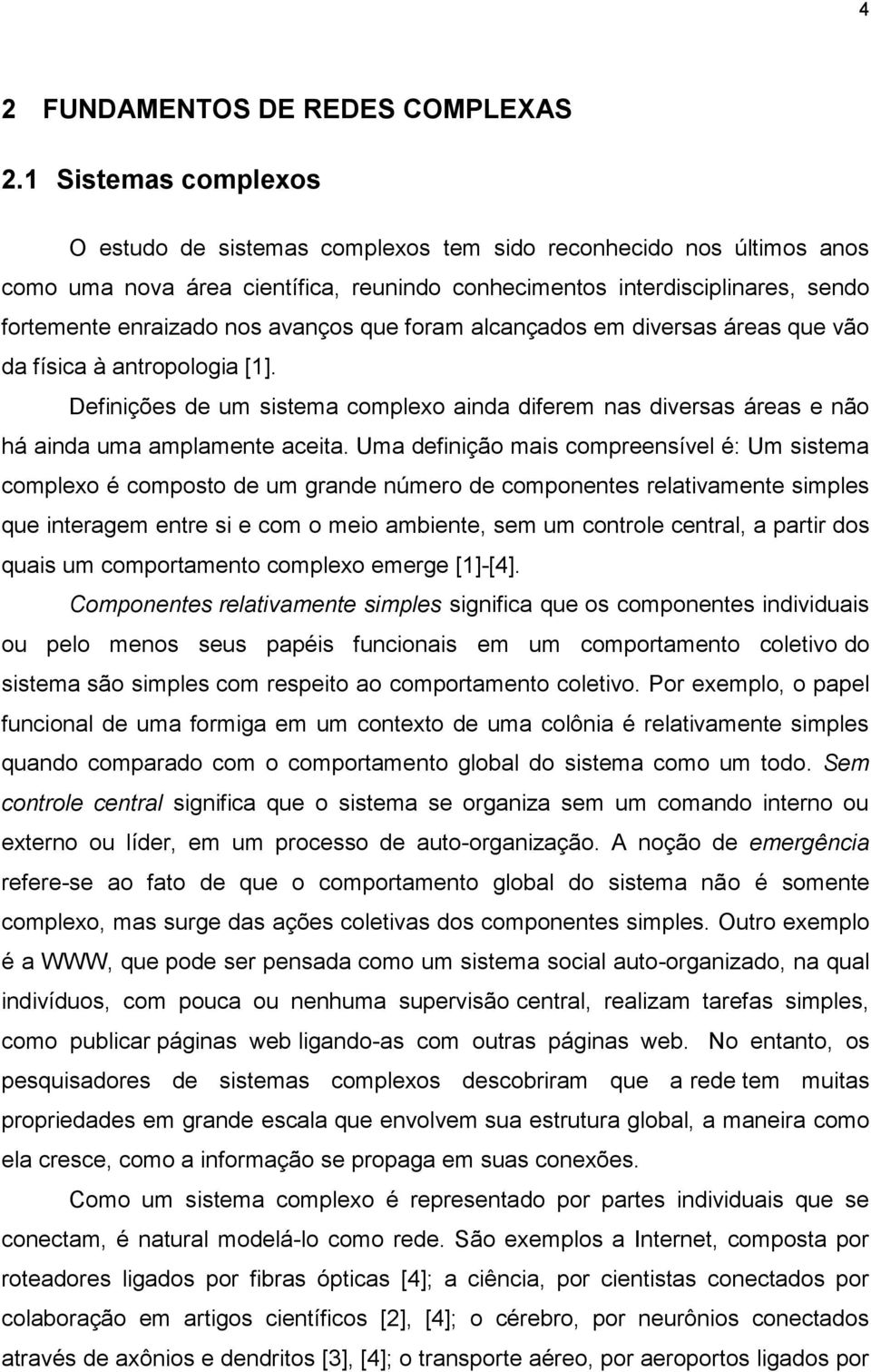 avanços que foram alcançados em diversas áreas que vão da física à antropologia [1]. Definições de um sistema complexo ainda diferem nas diversas áreas e não há ainda uma amplamente aceita.