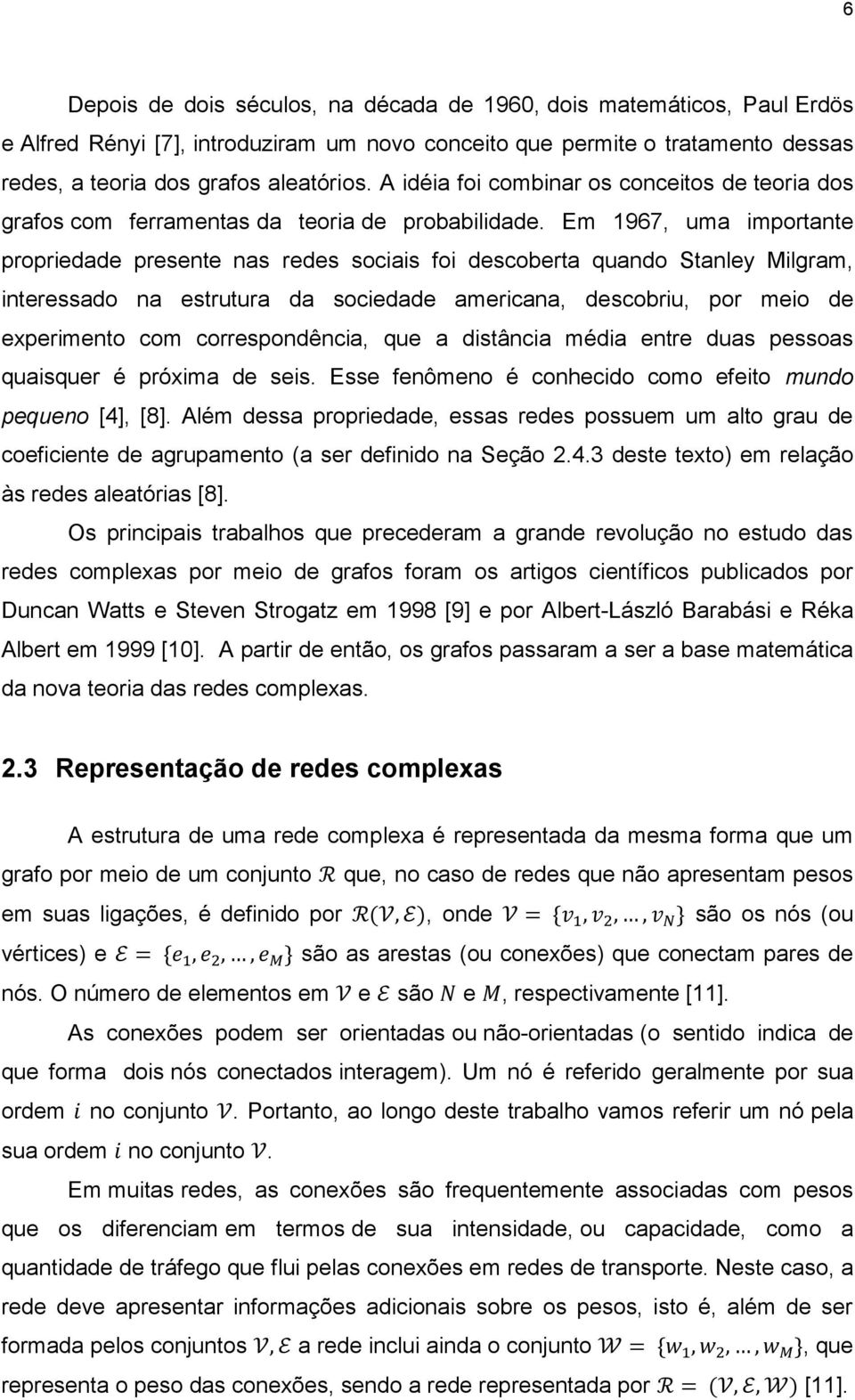 Em 1967, uma importante propriedade presente nas redes sociais foi descoberta quando Stanley Milgram, interessado na estrutura da sociedade americana, descobriu, por meio de experimento com