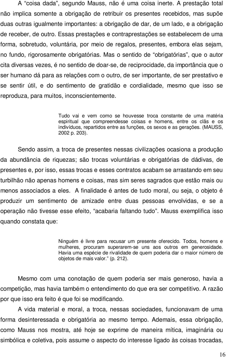 Essas prestações e contraprestações se estabelecem de uma forma, sobretudo, voluntária, por meio de regalos, presentes, embora elas sejam, no fundo, rigorosamente obrigatórias.