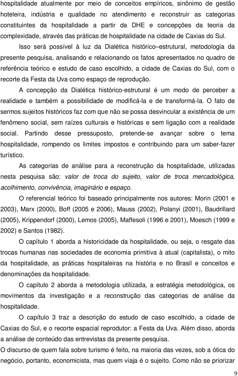 Isso será possível à luz da Dialética histórico estrutural, metodologia da presente pesquisa, analisando e relacionando os fatos apresentados no quadro de referência teórico e estudo de caso