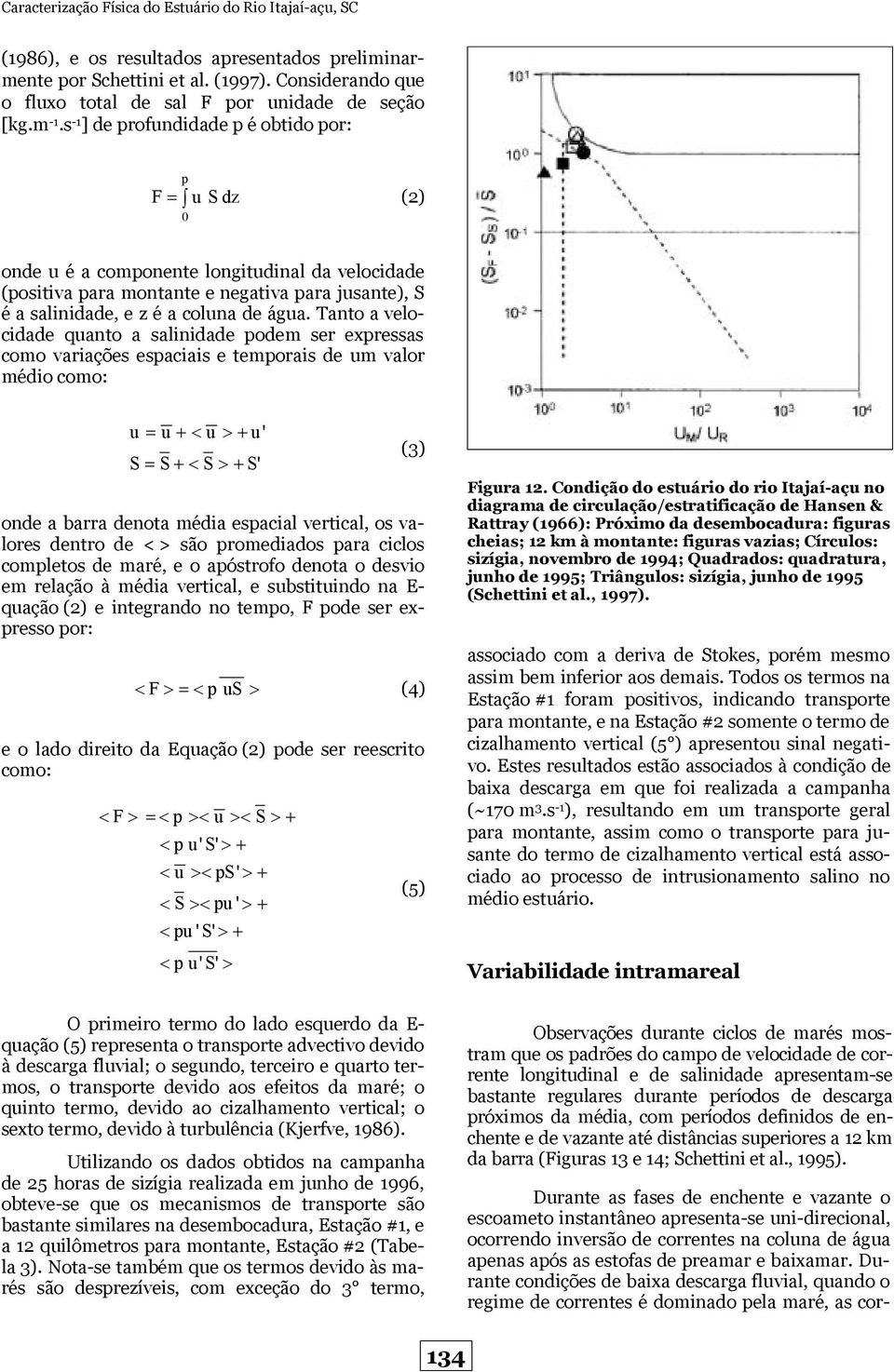 s -1 ] de profundidade p é obtido por: p = 0 F u S dz (2) onde u é a componente longitudinal da velocidade (positiva para montante e negativa para jusante), S é a salinidade, e z é a coluna de água.