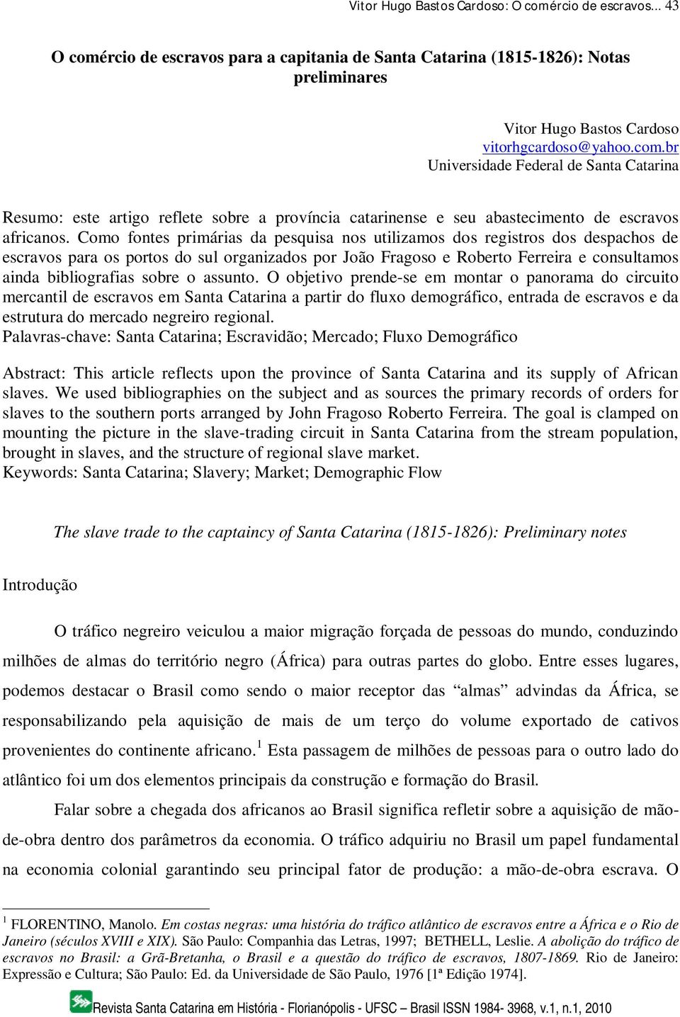 o assunto. O objetivo prende-se em montar o panorama do circuito mercantil de escravos em Santa Catarina a partir do fluxo demográfico, entrada de escravos e da estrutura do mercado negreiro regional.