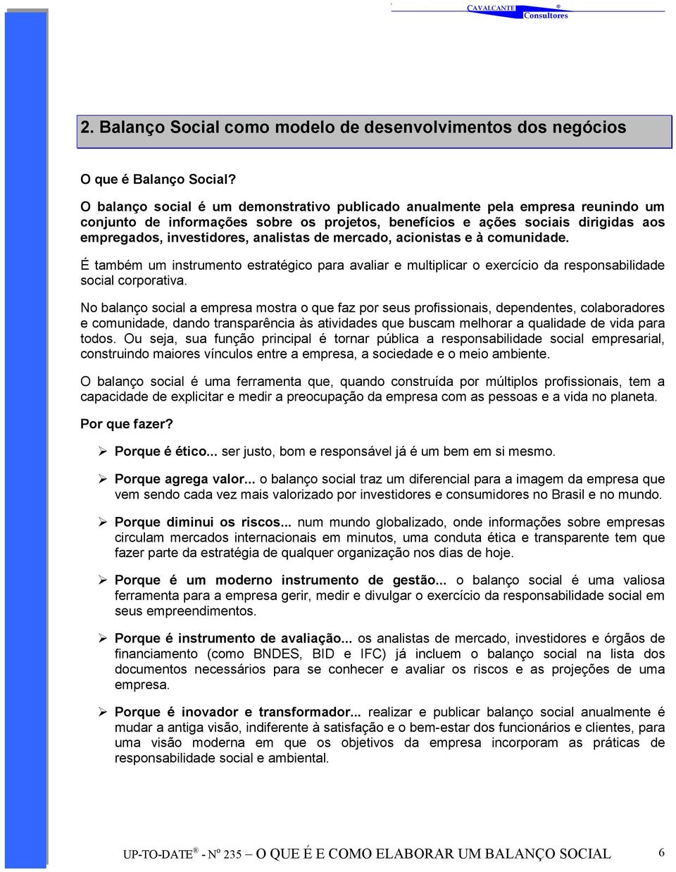 analistas de mercado, acionistas e à comunidade. É também um instrumento estratégico para avaliar e multiplicar o exercício da responsabilidade social corporativa.