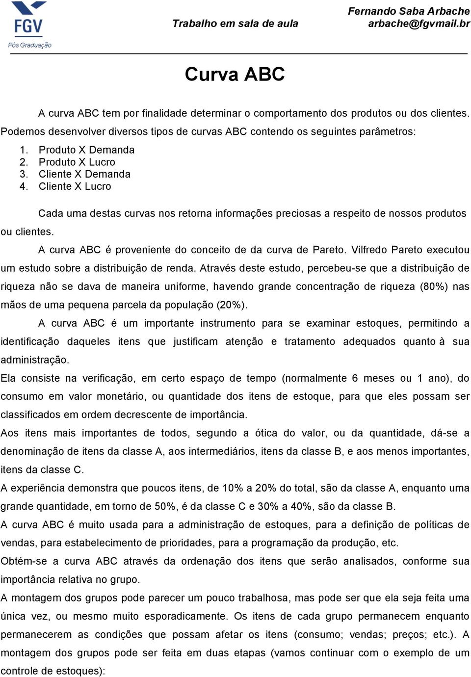 Cada uma destas curvas nos retorna informações preciosas a respeito de nossos produtos A curva ABC é proveniente do conceito de da curva de Pareto.