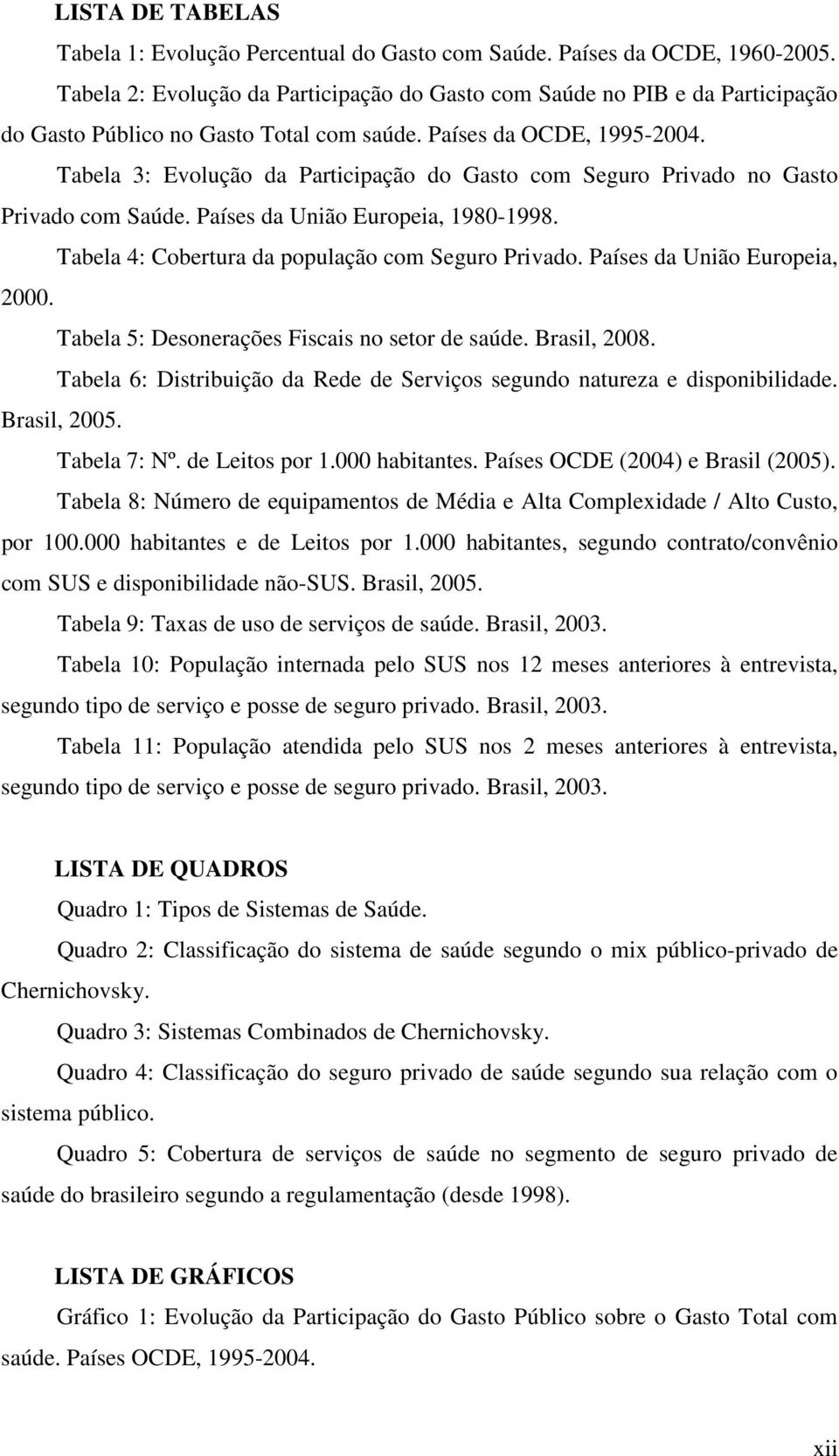 Tabela 3: Evolução da Participação do Gasto com Seguro Privado no Gasto Privado com Saúde. Países da União Europeia, 1980-1998. Tabela 4: Cobertura da população com Seguro Privado.