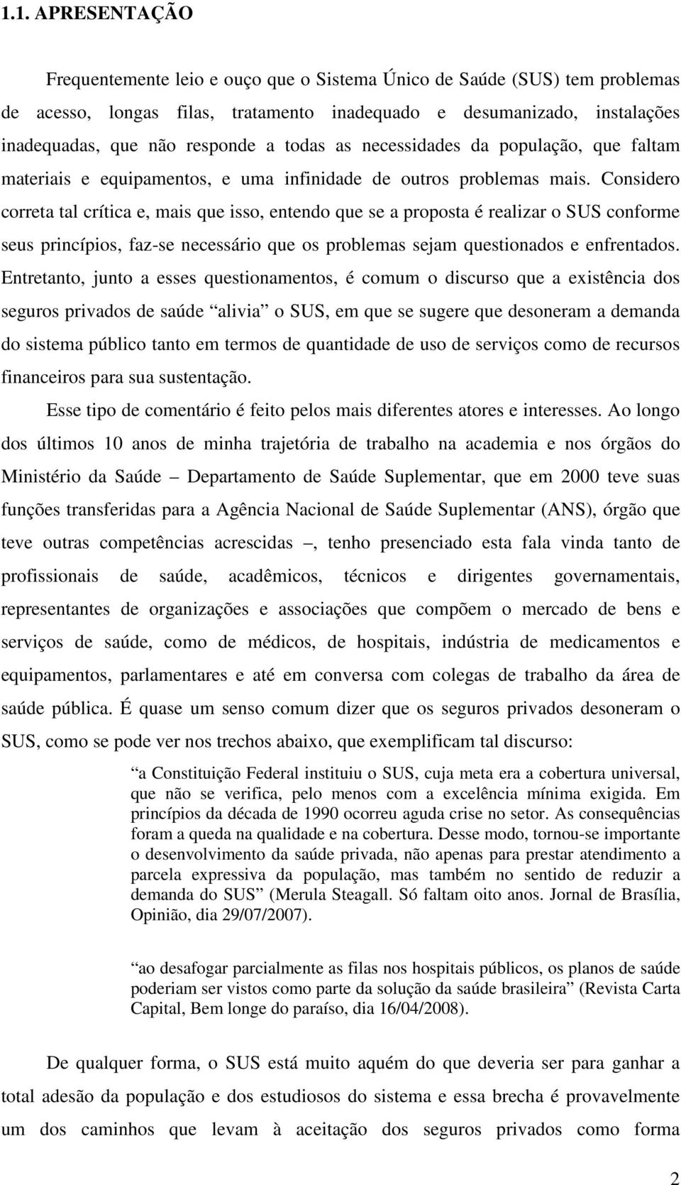 Considero correta tal crítica e, mais que isso, entendo que se a proposta é realizar o SUS conforme seus princípios, faz-se necessário que os problemas sejam questionados e enfrentados.