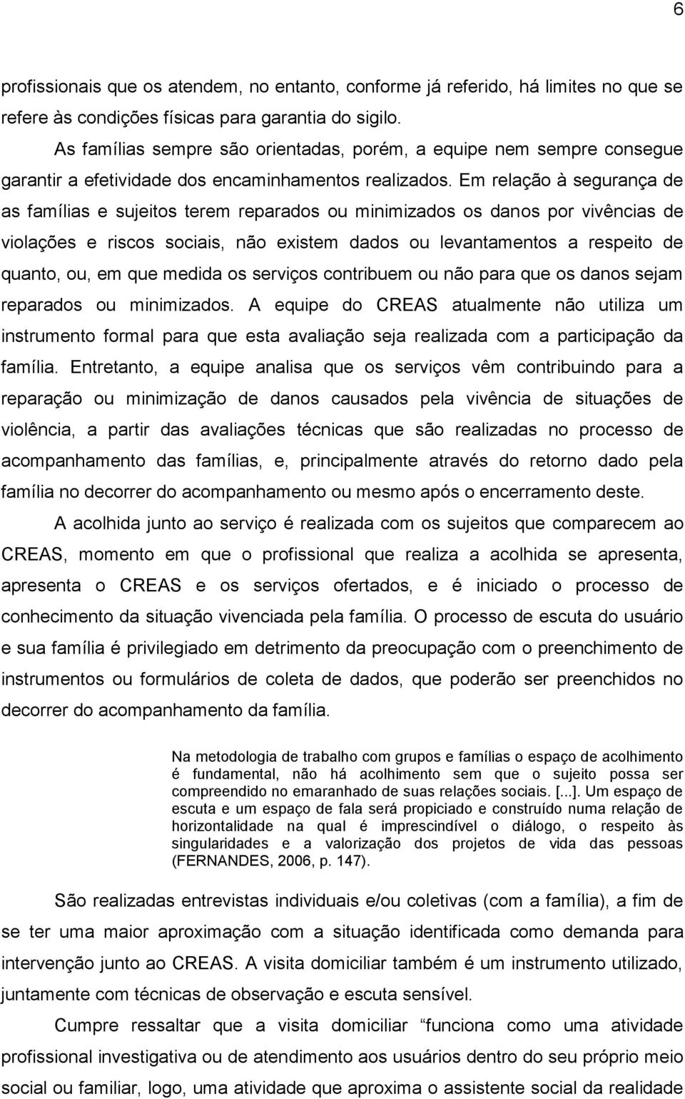 Em relação à segurança de as famílias e sujeitos terem reparados ou minimizados os danos por vivências de violações e riscos sociais, não existem dados ou levantamentos a respeito de quanto, ou, em