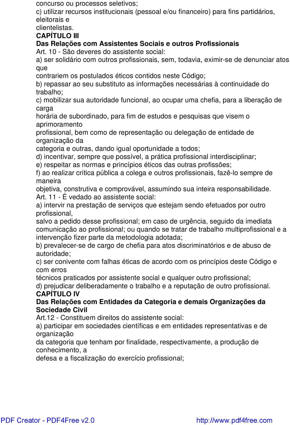 10 - São veres do assistente social: a) ser solidário com outros profissionais, sem, todavia, eximir-se nunciar atos que contrariem os postulados éticos contidos neste Código; b) repassar ao seu