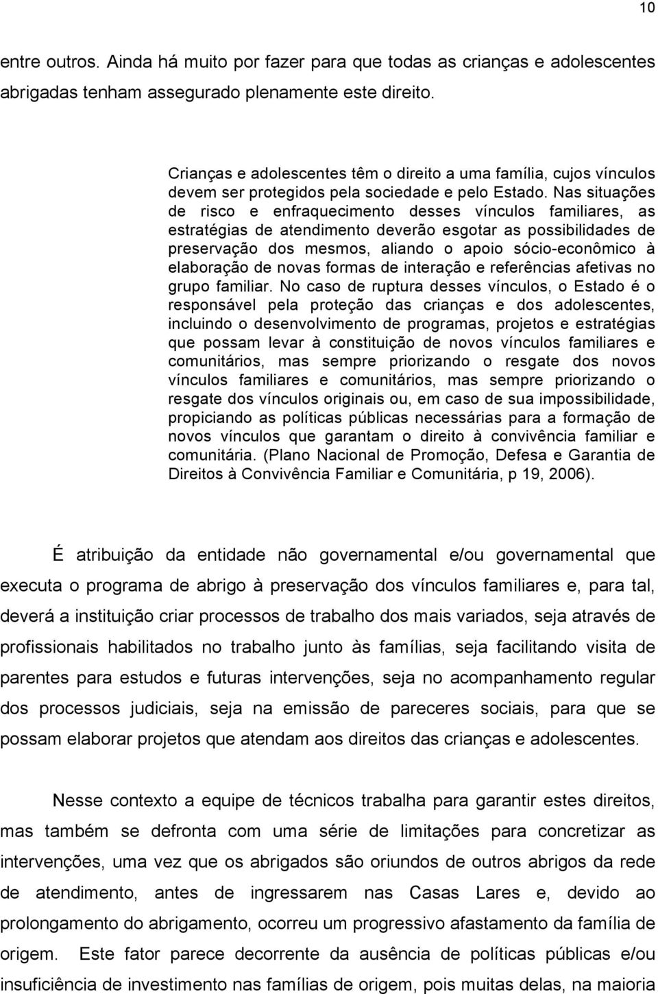 Nas situações de risco e enfraquecimento desses vínculos familiares, as estratégias de atendimento deverão esgotar as possibilidades de preservação dos mesmos, aliando o apoio sócio-econômico à