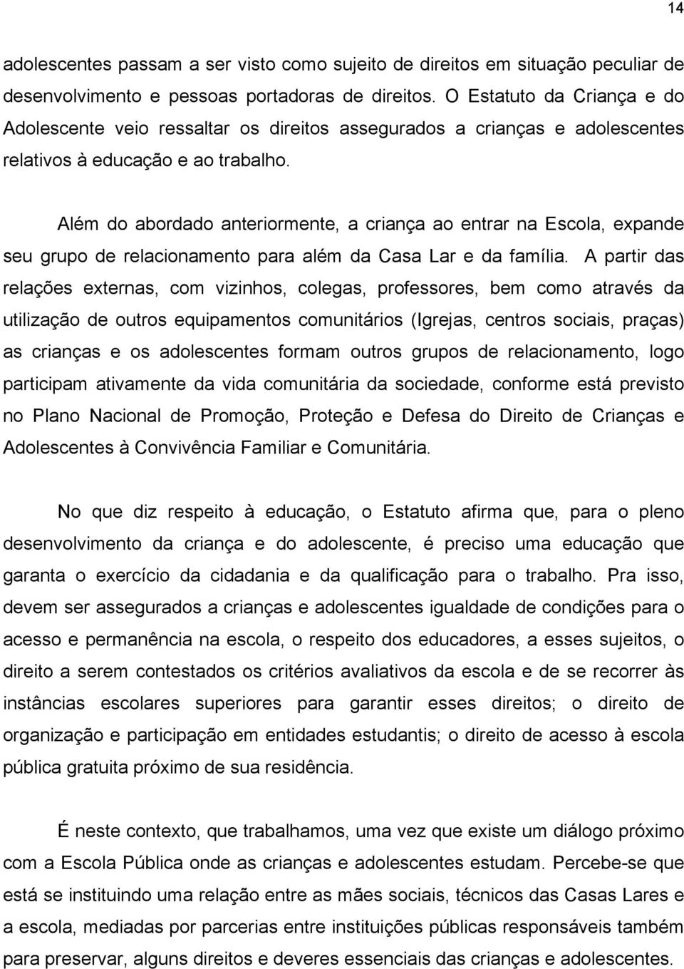 Além do abordado anteriormente, a criança ao entrar na Escola, expande seu grupo de relacionamento para além da Casa Lar e da família.