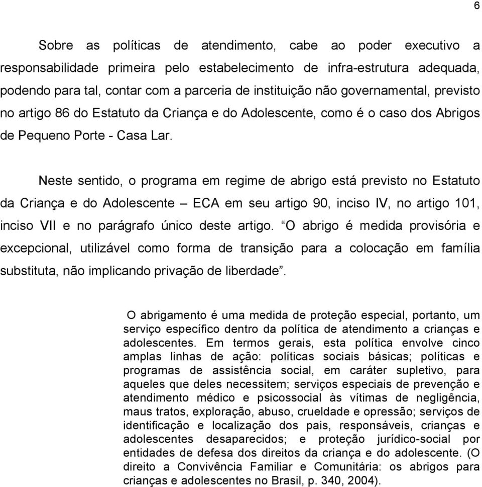 Neste sentido, o programa em regime de abrigo está previsto no Estatuto da Criança e do Adolescente ECA em seu artigo 90, inciso IV, no artigo 101, inciso VII e no parágrafo único deste artigo.