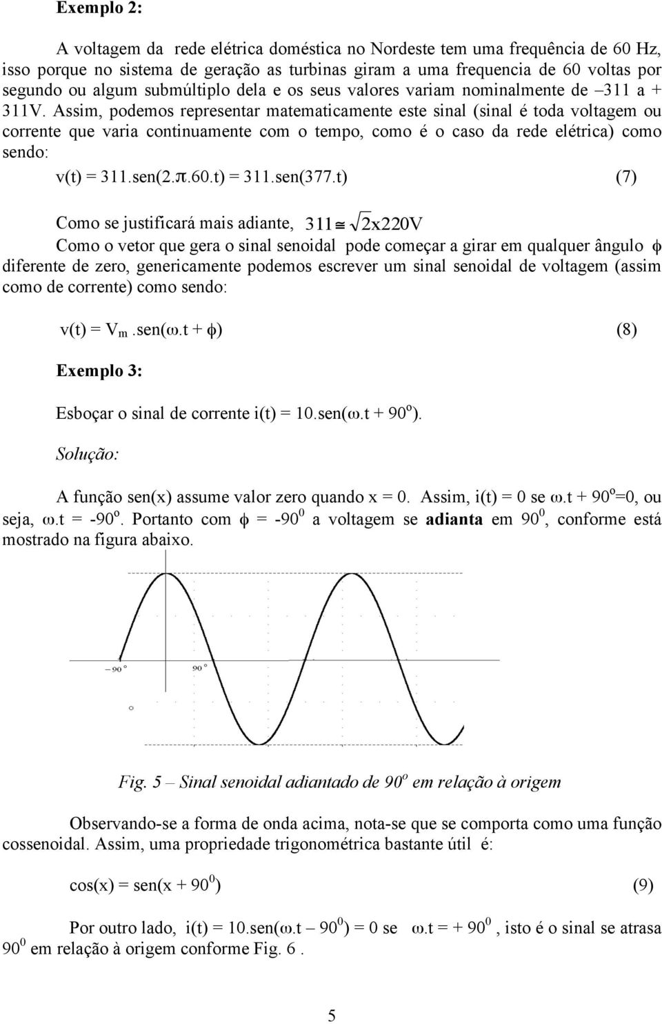 Assim, podemos representar matematicamente este sinal (sinal é toda voltagem ou corrente que varia continuamente com o tempo, como é o caso da rede elétrica) como sendo: v(t) = 3.sen(.π.60.t) = 3.sen(377.