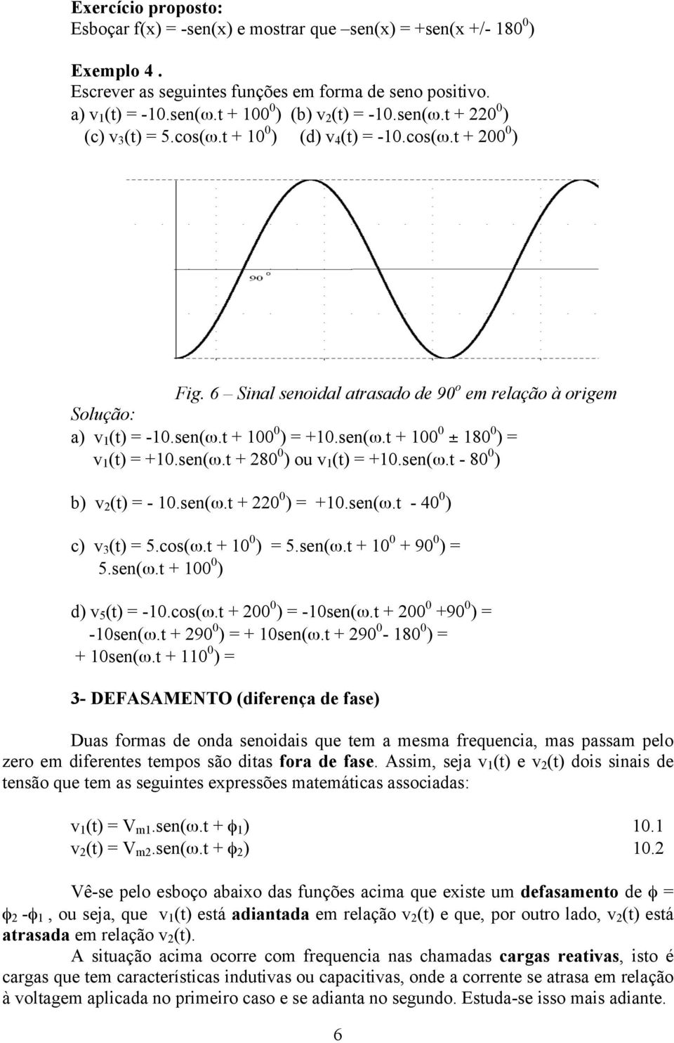 sen(ω.t + 80 0 ) ou v (t) = +0.sen(ω.t - 80 0 ) b) v (t) = - 0.sen(ω.t + 0 0 ) = +0.sen(ω.t - 40 0 ) c) v 3 (t) = 5.cos(ω.t + 0 0 ) = 5.sen(ω.t + 0 0 + 90 0 ) = 5.sen(ω.t + 00 0 ) d) v 5 (t) = -0.