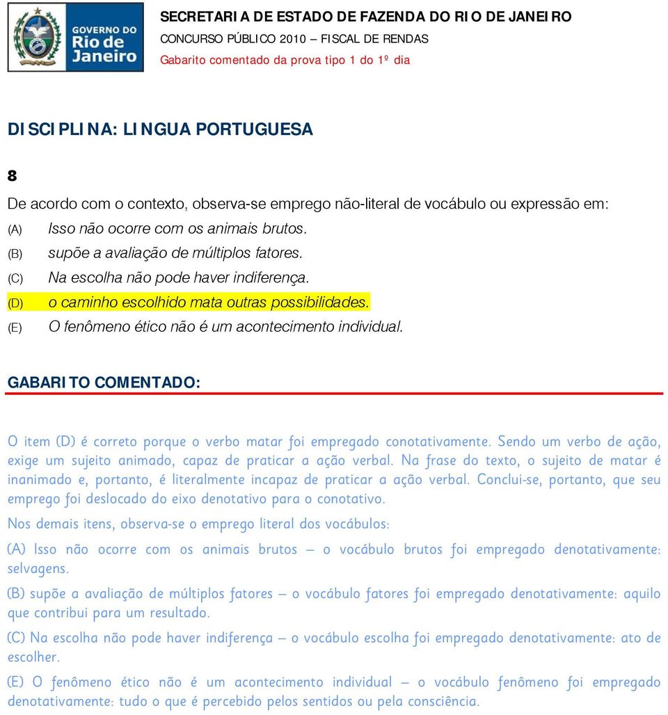 O item (D) é correto porque o verbo matar foi empregado conotativamente. Sendo um verbo de ação, exige um sujeito animado, capaz de praticar a ação verbal.