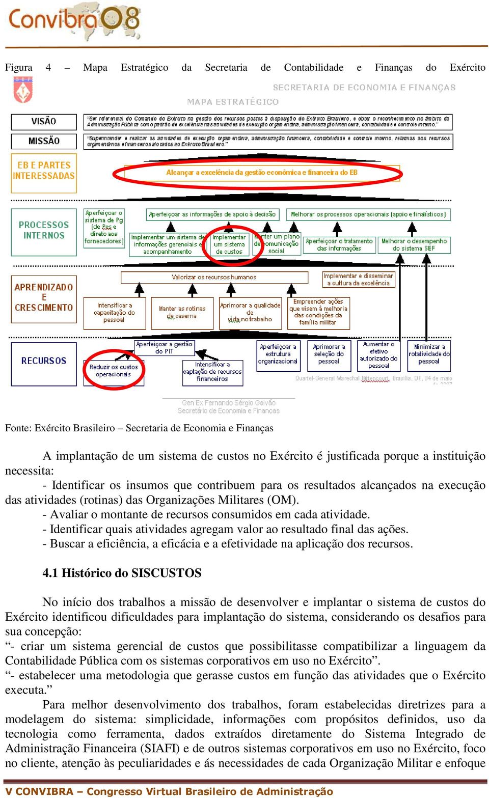 - Avaliar o montante de recursos consumidos em cada atividade. - Identificar quais atividades agregam valor ao resultado final das ações.