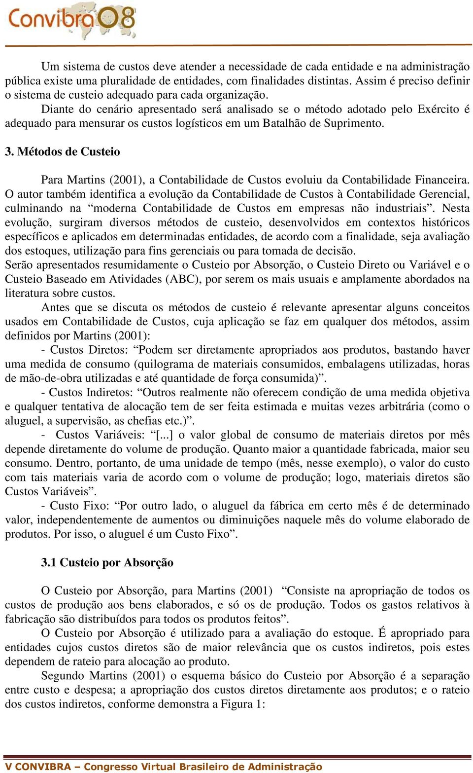 Diante do cenário apresentado será analisado se o método adotado pelo Exército é adequado para mensurar os custos logísticos em um Batalhão de Suprimento. 3.