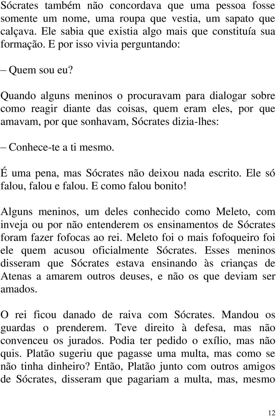 Quando alguns meninos o procuravam para dialogar sobre como reagir diante das coisas, quem eram eles, por que amavam, por que sonhavam, Sócrates dizia-lhes: Conhece-te a ti mesmo.