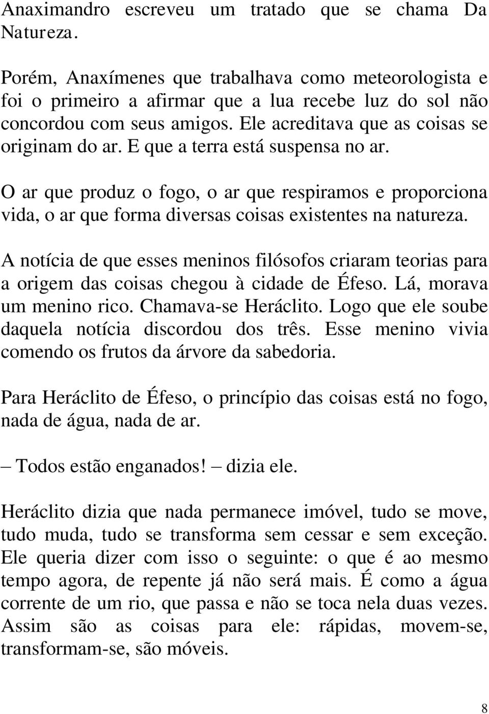 O ar que produz o fogo, o ar que respiramos e proporciona vida, o ar que forma diversas coisas existentes na natureza.