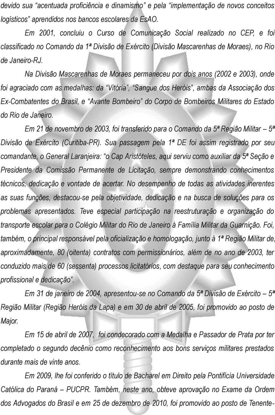 Na Divisão Mascarenhas de Moraes permaneceu por dois anos (2002 e 2003), onde foi agraciado com as medalhas: da Vitória, Sangue dos Heróis, ambas da Associação dos Ex-Combatentes do Brasil, e Avante