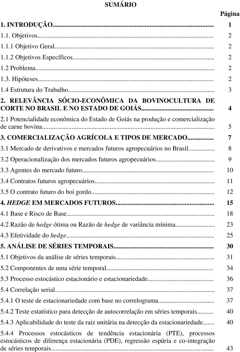 COMERCIALIZAÇÃO AGRÍCOLA E TIPOS DE MERCADO... 7 3.1 Mercado de derivativos e mercados futuros agropecuários no Brasil... 8 3.2 Operacionalização dos mercados futuros agropecuários... 9 3.
