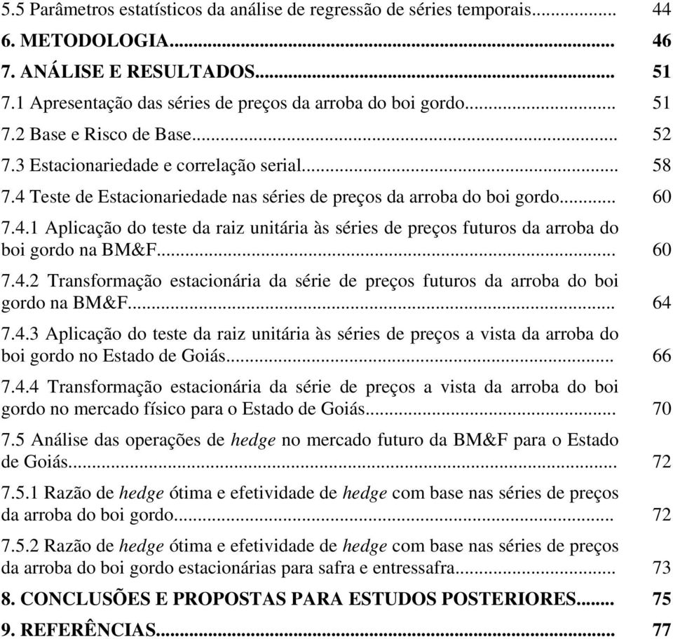 .. 60 7.4.2 Transformação estacionária da série de preços futuros da arroba do boi gordo na BM&F... 64 7.4.3 Aplicação do teste da raiz unitária às séries de preços a vista da arroba do boi gordo no Estado de Goiás.