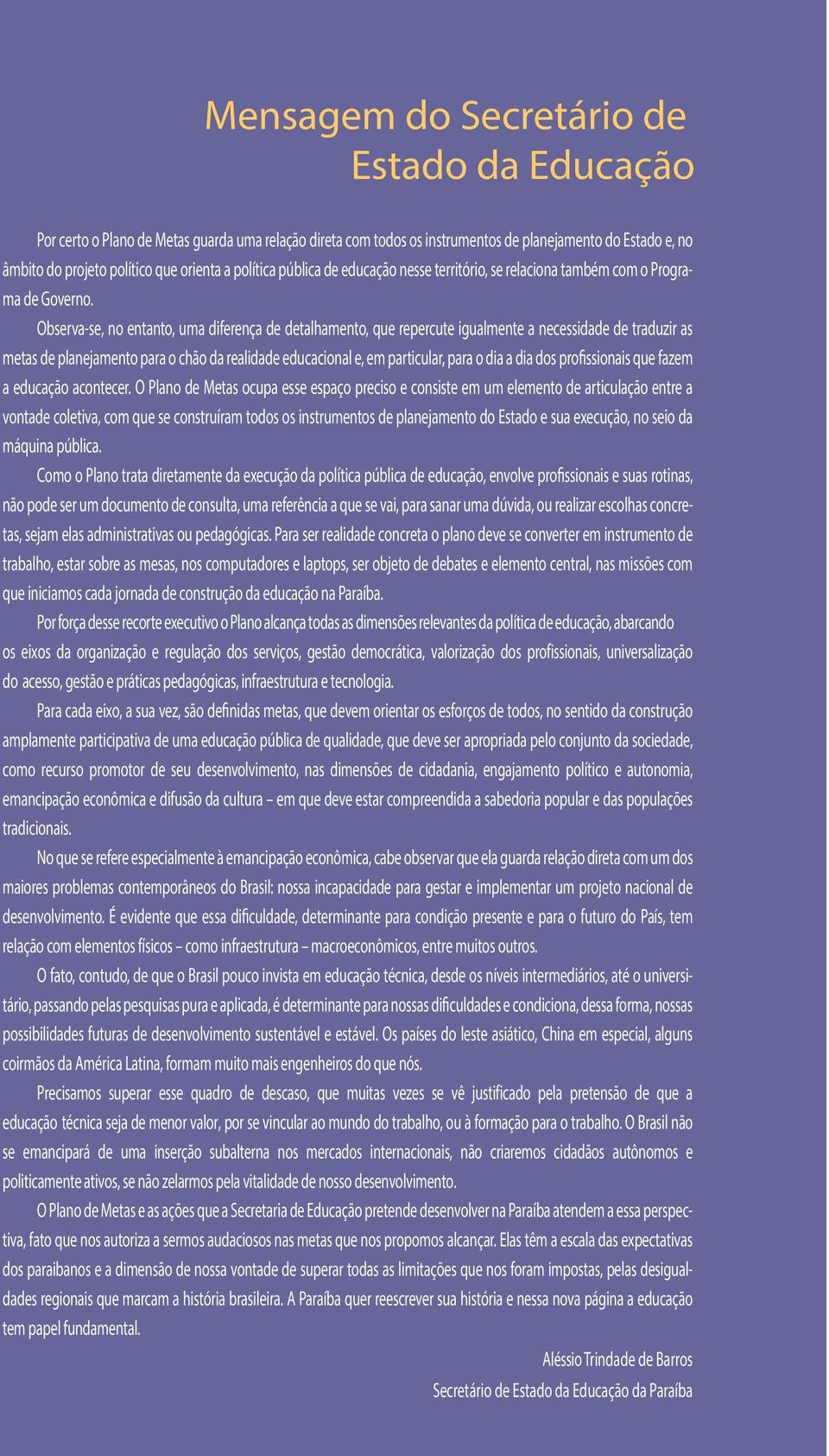 Observa-se, no entanto, uma diferença de detalhamento, que repercute igualmente a necessidade de traduzir as metas de planejamento para o chão da realidade educacional e, em particular, para o dia a