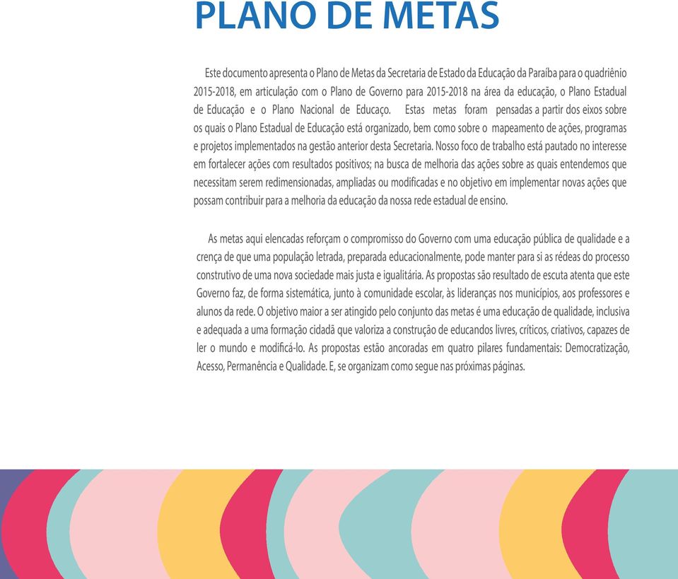 Estas metas foram pensadas a partir dos eixos sobre os quais o Plano Estadual de Educação está organizado, bem como sobre o mapeamento de ações, programas e projetos implementados na gestão anterior