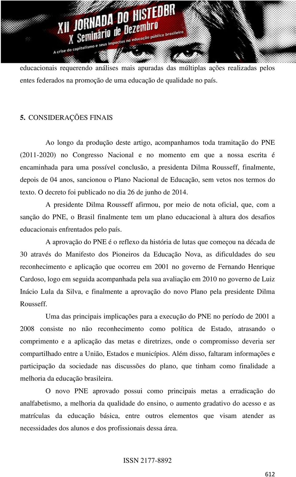 conclusão, a presidenta Dilma Rousseff, finalmente, depois de 04 anos, sancionou o Plano Nacional de Educação, sem vetos nos termos do texto. O decreto foi publicado no dia 26 de junho de 2014.