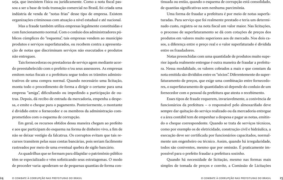 Com o conluio dos administradores públicos cúmplices do esquema, tais empresas vendem ao município produtos e serviços superfaturados, ou recebem contra a apresentação de notas que discriminam