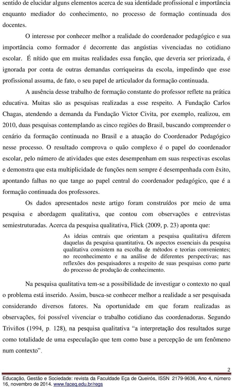 É nítido que em muitas realidades essa função, que deveria ser priorizada, é ignorada por conta de outras demandas corriqueiras da escola, impedindo que esse profissional assuma, de fato, o seu papel