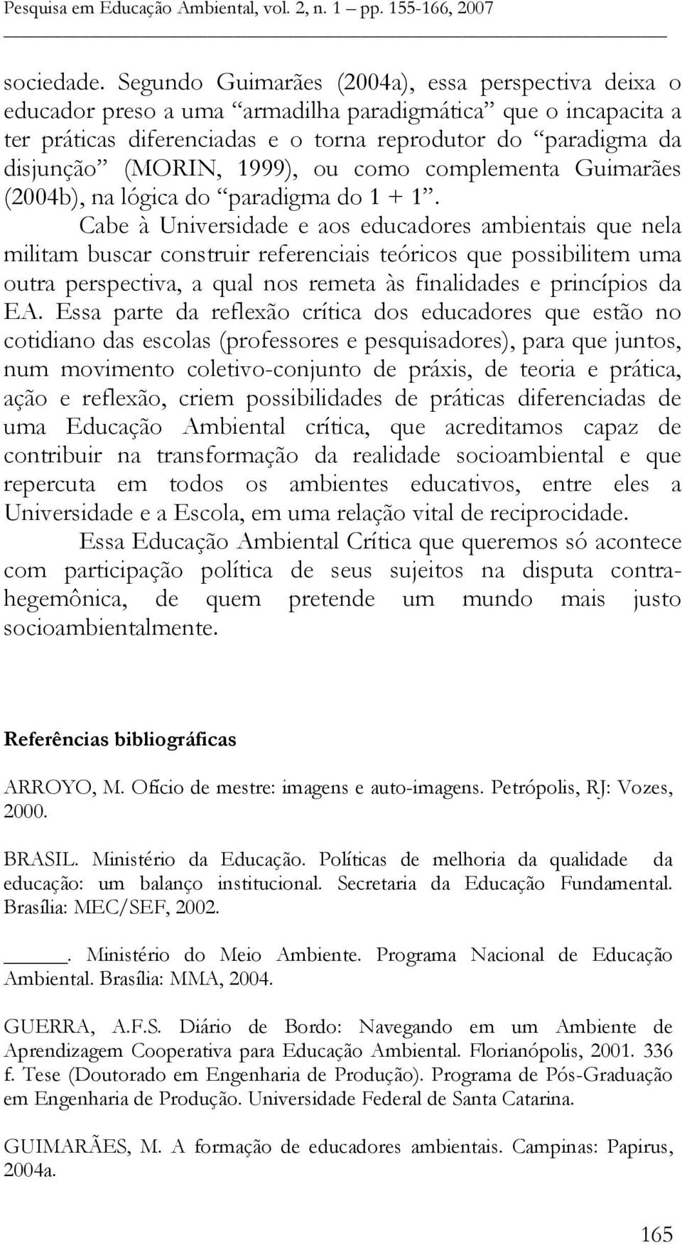 1999), ou como complementa Guimarães (2004b), na lógica do paradigma do 1 + 1.