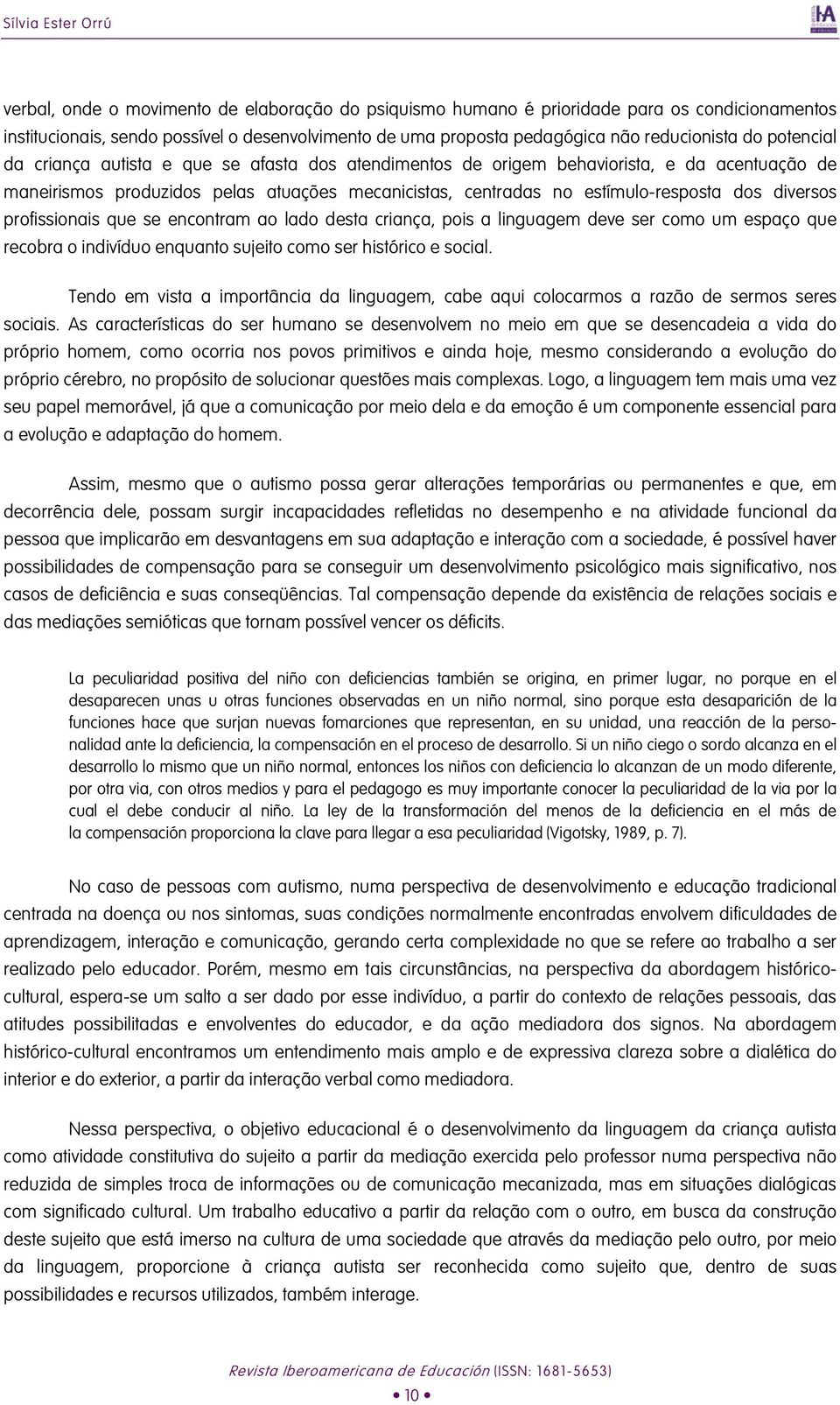 estímulo-resposta dos diversos profissionais que se encontram ao lado desta criança, pois a linguagem deve ser como um espaço que recobra o indivíduo enquanto sujeito como ser histórico e social.